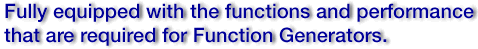 Fully equipped with the functions and perfromance that are required for Function Generators